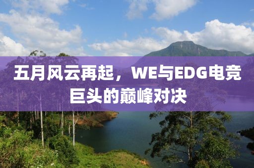 五月风云再起，WE与EDG电竞巨头的巅峰对决