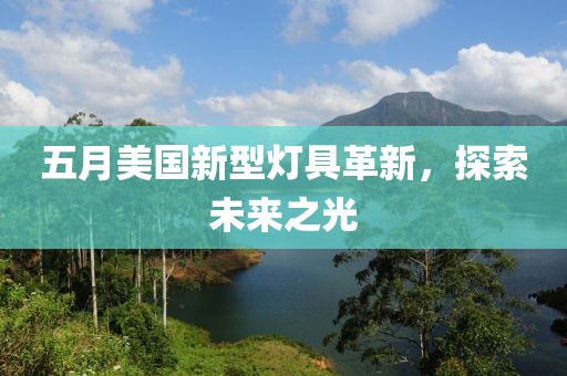 五月美国新型灯具革新，探索未来之光