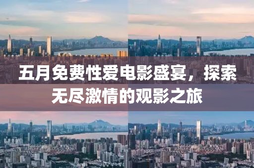 五月免费性爱电影盛宴，探索无尽激情的观影之旅