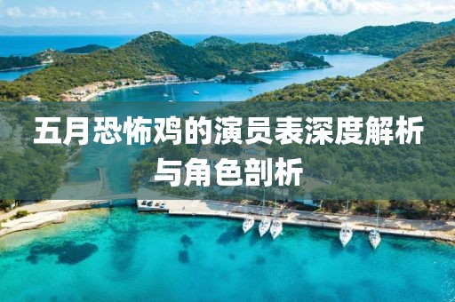 五月恐怖鸡的演员表深度解析与角色剖析