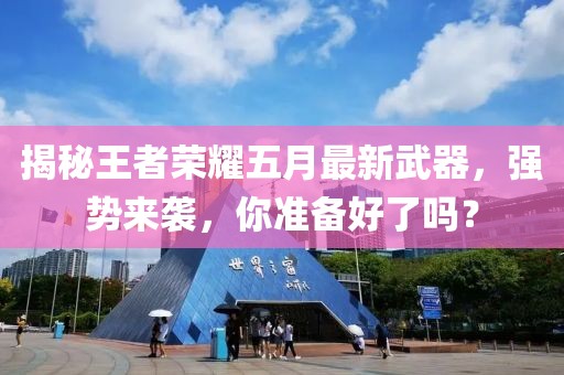 揭秘王者荣耀五月最新武器，强势来袭，你准备好了吗？