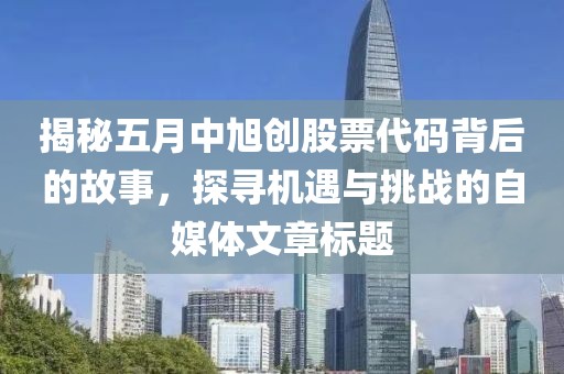 揭秘五月中旭创股票代码背后的故事，探寻机遇与挑战的自媒体文章标题