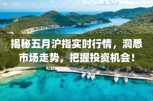 揭秘五月沪指实时行情，洞悉市场走势，把握投资机会！