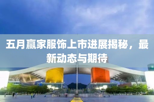 五月赢家服饰上市进展揭秘，最新动态与期待