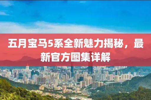 五月宝马5系全新魅力揭秘，最新官方图集详解