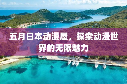 五月日本动漫屋，探索动漫世界的无限魅力
