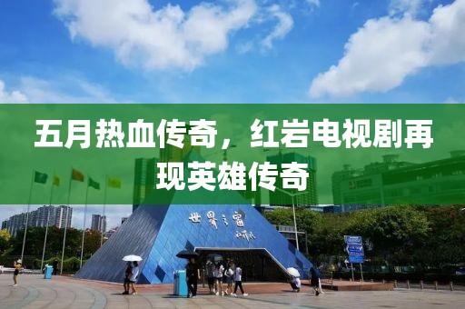 五月热血传奇，红岩电视剧再现英雄传奇