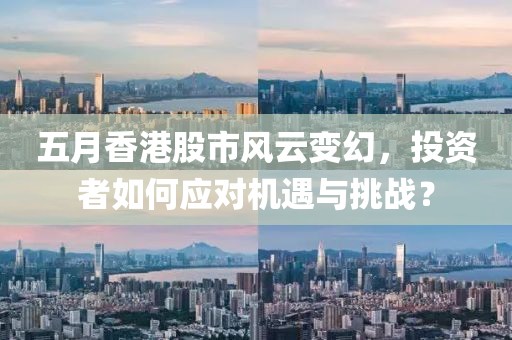 五月香港股市风云变幻，投资者如何应对机遇与挑战？