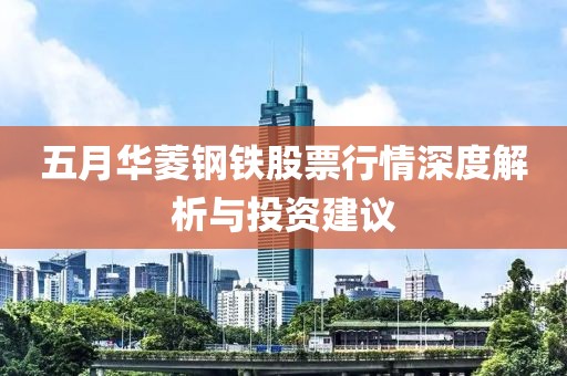 五月华菱钢铁股票行情深度解析与投资建议