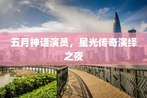 五月神话演员，星光传奇演绎之夜
