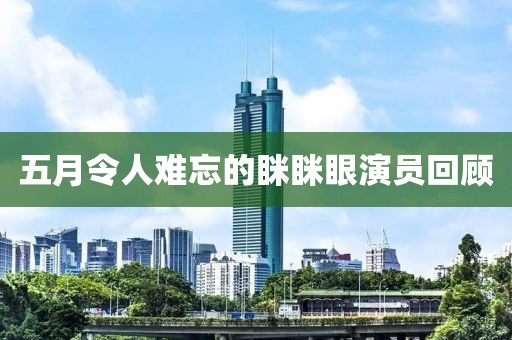 五月令人难忘的眯眯眼演员回顾