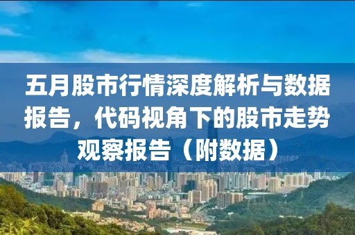 五月股市行情深度解析与数据报告，代码视角下的股市走势观察报告（附数据）
