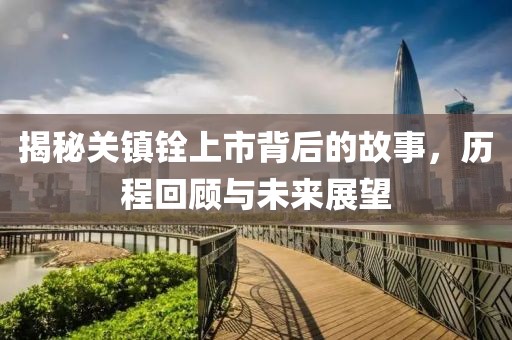 揭秘关镇铨上市背后的故事，历程回顾与未来展望