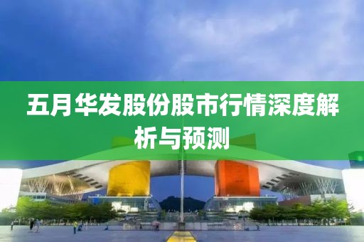 五月华发股份股市行情深度解析与预测