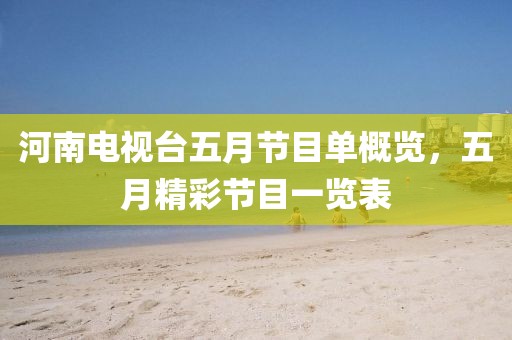 河南电视台五月节目单概览，五月精彩节目一览表