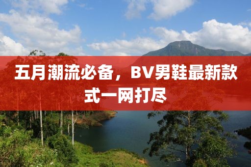五月潮流必备，BV男鞋最新款式一网打尽