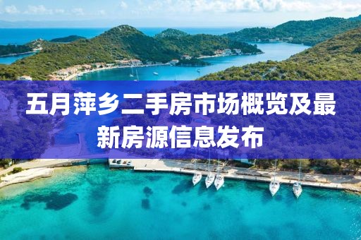 五月萍乡二手房市场概览及最新房源信息发布