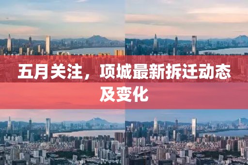 五月关注，项城最新拆迁动态及变化
