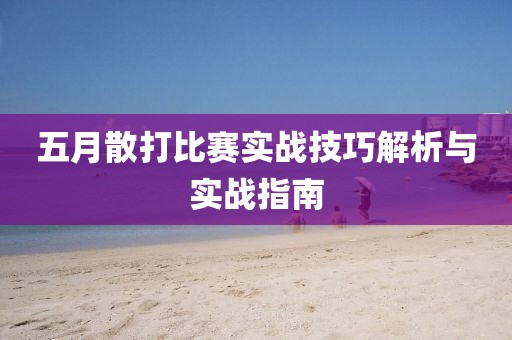 五月散打比赛实战技巧解析与实战指南