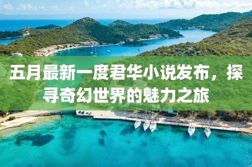五月最新一度君华小说发布，探寻奇幻世界的魅力之旅