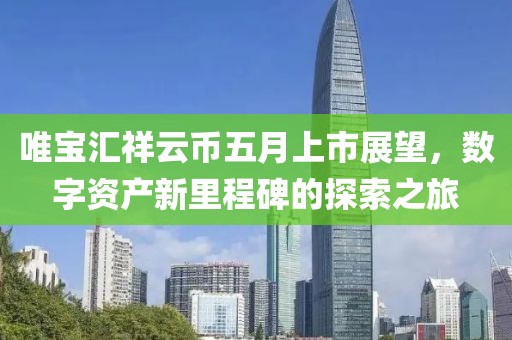 唯宝汇祥云币五月上市展望，数字资产新里程碑的探索之旅