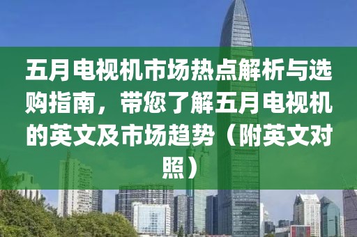 五月电视机市场热点解析与选购指南，带您了解五月电视机的英文及市场趋势（附英文对照）