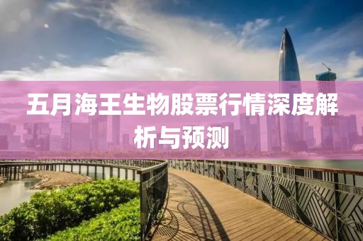 五月海王生物股票行情深度解析与预测