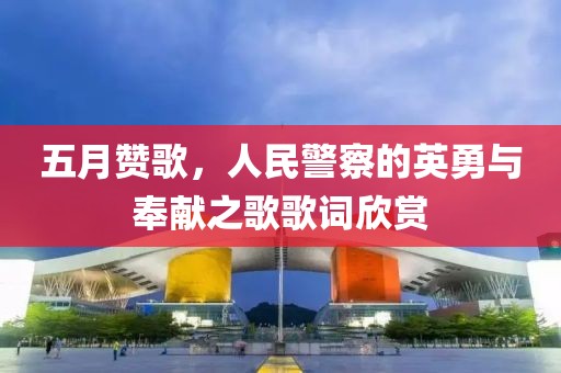 五月赞歌，人民警察的英勇与奉献之歌歌词欣赏