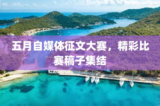 五月自媒体征文大赛，精彩比赛稿子集结