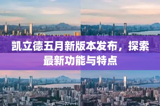 凯立德五月新版本发布，探索最新功能与特点
