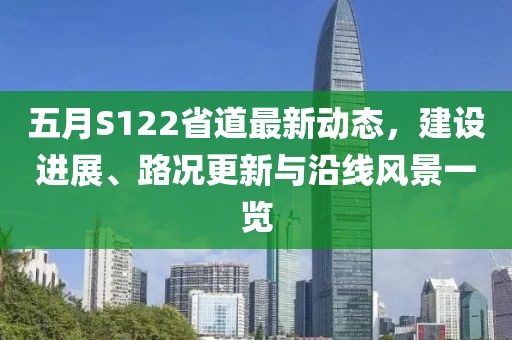 五月S122省道最新动态，建设进展、路况更新与沿线风景一览