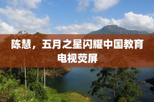 陈慧，五月之星闪耀中国教育电视荧屏