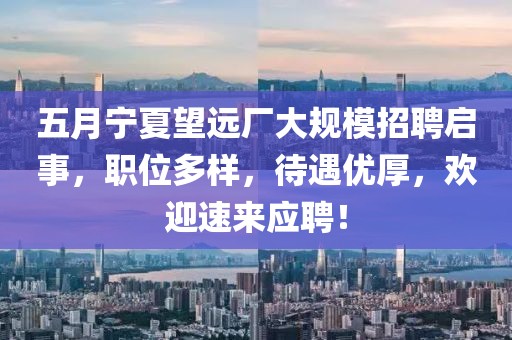 五月宁夏望远厂大规模招聘启事，职位多样，待遇优厚，欢迎速来应聘！