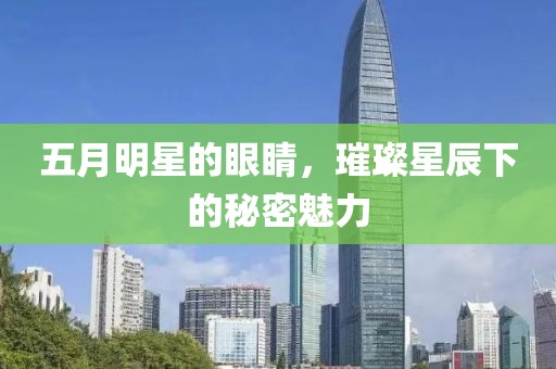 五月明星的眼睛，璀璨星辰下的秘密魅力