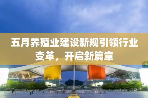 五月养殖业建设新规引领行业变革，开启新篇章