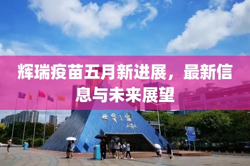 辉瑞疫苗五月新进展，最新信息与未来展望