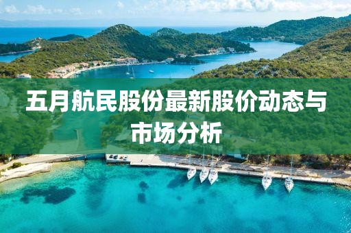 五月航民股份最新股价动态与市场分析