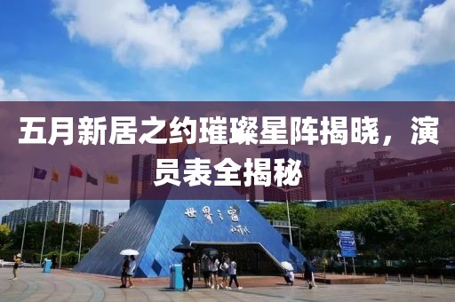 五月新居之约璀璨星阵揭晓，演员表全揭秘