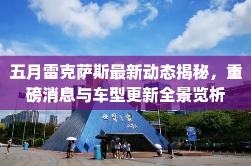 五月雷克萨斯最新动态揭秘，重磅消息与车型更新全景览析