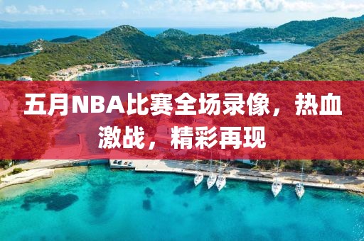 五月NBA比赛全场录像，热血激战，精彩再现