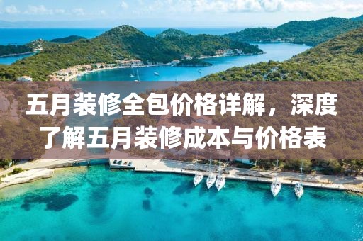 五月装修全包价格详解，深度了解五月装修成本与价格表