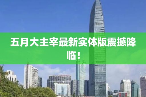 五月大主宰最新实体版震撼降临！