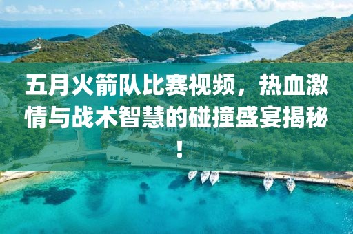 五月火箭队比赛视频，热血激情与战术智慧的碰撞盛宴揭秘！