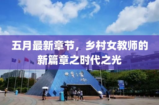 五月最新章节，乡村女教师的新篇章之时代之光