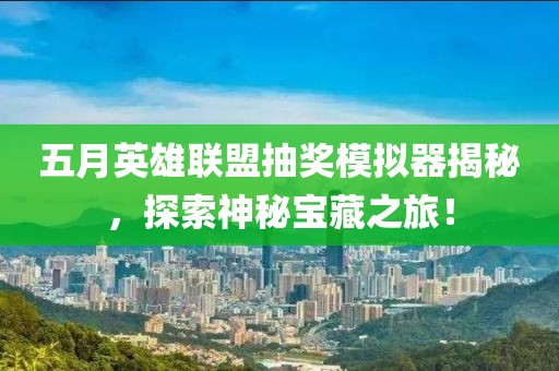 五月英雄联盟抽奖模拟器揭秘，探索神秘宝藏之旅！