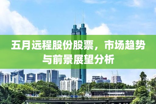 五月远程股份股票，市场趋势与前景展望分析