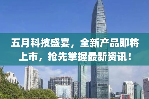 五月科技盛宴，全新产品即将上市，抢先掌握最新资讯！