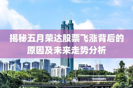 揭秘五月荣达股票飞涨背后的原因及未来走势分析