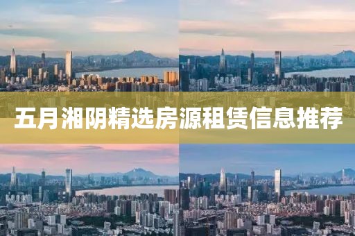五月湘阴精选房源租赁信息推荐