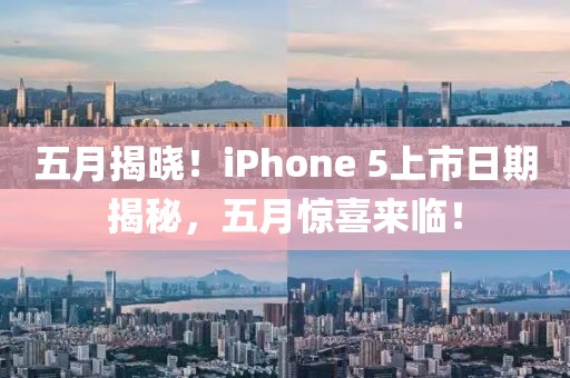五月揭晓！iPhone 5上市日期揭秘，五月惊喜来临！